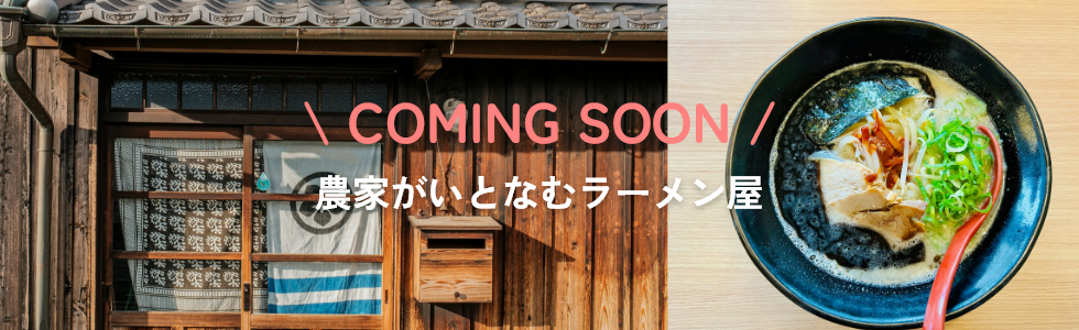 Coming Soon 農家がいとなむラーメン屋